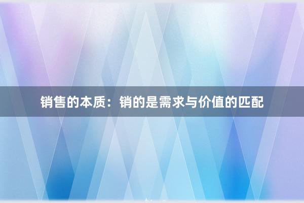 销售的本质：销的是需求与价值的匹配