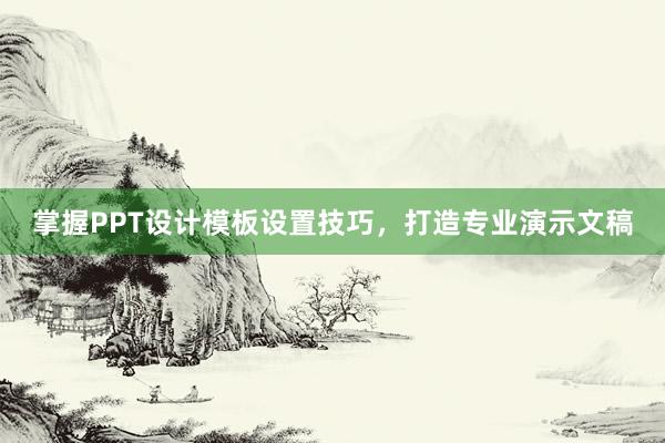 掌握PPT设计模板设置技巧，打造专业演示文稿